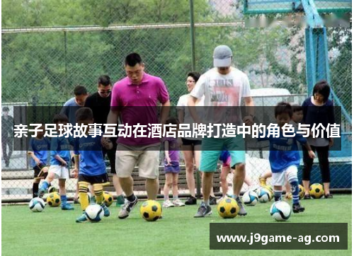 亲子足球故事互动在酒店品牌打造中的角色与价值